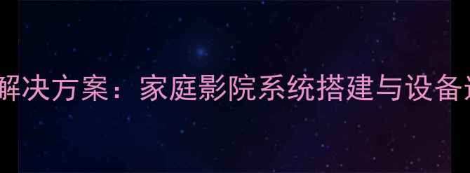 图片 卡包功放影院级音效解决方案：家庭影院系统搭建与设备选购全指南（最新）1