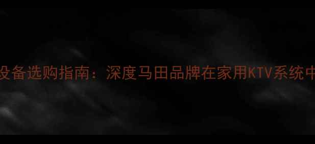 图片 卡拉OK音响设备选购指南：深度马田品牌在家用KTV系统中的核心优势