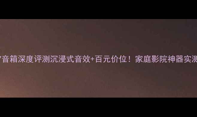 图片 卡玛DB7音箱深度评测沉浸式音效+百元价位！家庭影院神器实测报告🔥