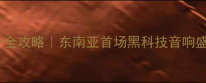 图片 卡福音响越南展会全攻略｜东南亚首场黑科技音响盛宴+独家观展指南