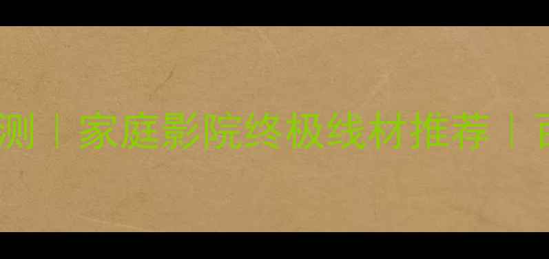 图片 卡达斯天空喇叭线评测｜家庭影院终极线材推荐｜百元档高性价比首选1