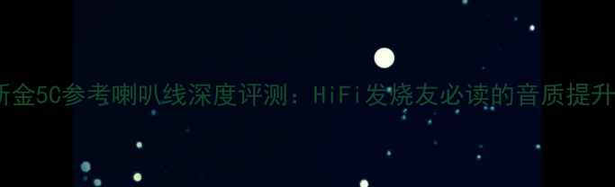 图片 卡达斯金5C参考喇叭线深度评测：HiFi发烧友必读的音质提升指南2