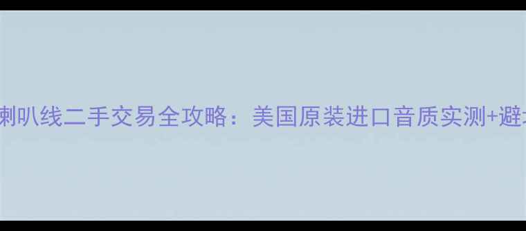 图片 卡达时喇叭线二手交易全攻略：美国原装进口音质实测+避坑指南1