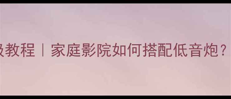 图片 卫星箱接低音炮保姆级教程｜家庭影院如何搭配低音炮？附设备清单+避坑指南