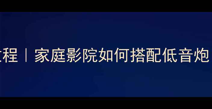 图片 卫星箱接低音炮保姆级教程｜家庭影院如何搭配低音炮？附设备清单+避坑指南1