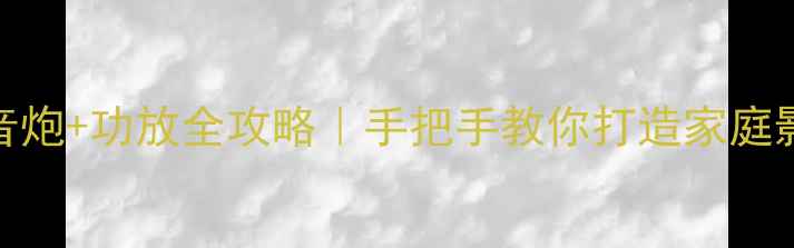 图片 卫星音箱+低音炮+功放全攻略｜手把手教你打造家庭影院黄金三角2