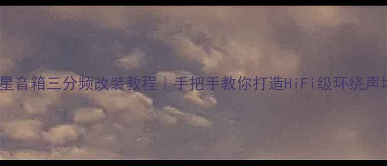 图片 卫星音箱三分频改装教程｜手把手教你打造HiFi级环绕声场2