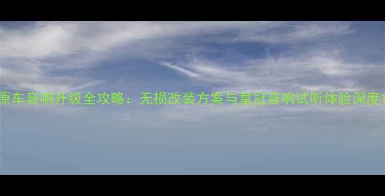 图片 原车音响升级全攻略：无损改装方案与皇冠音响试听体验深度1