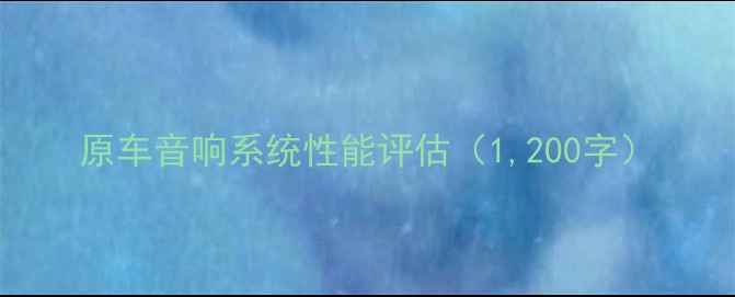 图片 原车音响系统性能评估（1,200字）