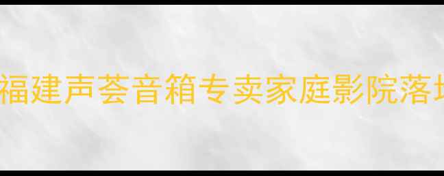 图片 厦门HiFi音响必看！福建声荟音箱专卖家庭影院落地箱书架箱推荐指南1