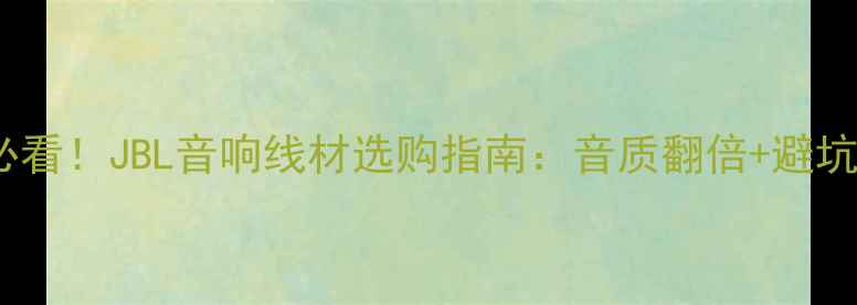 图片 双12必看！JBL音响线材选购指南：音质翻倍+避坑攻略2