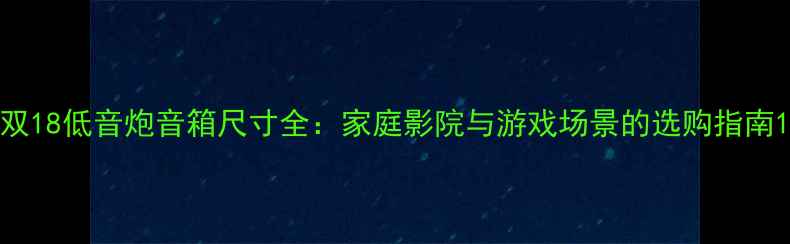 图片 双18低音炮音箱尺寸全：家庭影院与游戏场景的选购指南1