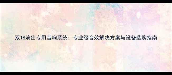 图片 双18演出专用音响系统：专业级音效解决方案与设备选购指南