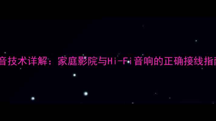 图片 双功放双线分音技术详解：家庭影院与Hi-Fi音响的正确接线指南与操作技巧1