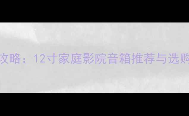 图片 双十二无源音箱促销攻略：12寸家庭影院音箱推荐与选购指南（附参数对比）