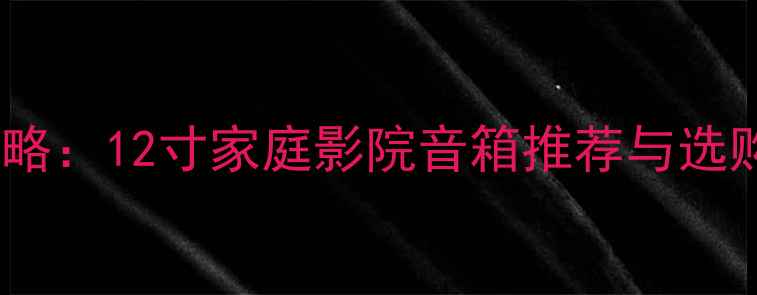 图片 双十二无源音箱促销攻略：12寸家庭影院音箱推荐与选购指南（附参数对比）1