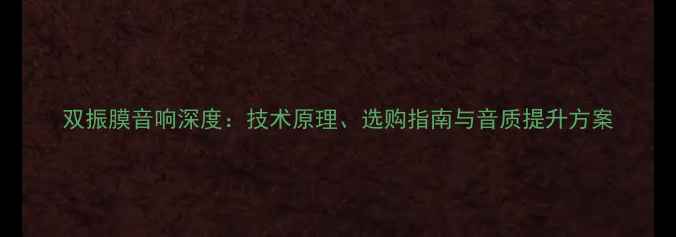 图片 双振膜音响深度：技术原理、选购指南与音质提升方案