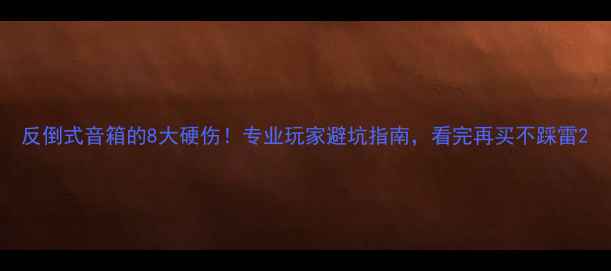 图片 反倒式音箱的8大硬伤！专业玩家避坑指南，看完再买不踩雷2