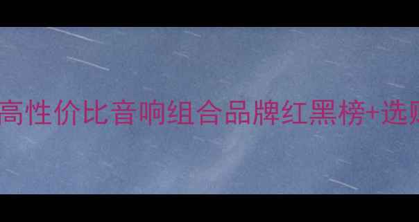 图片 发烧友必看！高性价比音响组合品牌红黑榜+选购避坑指南🎵1
