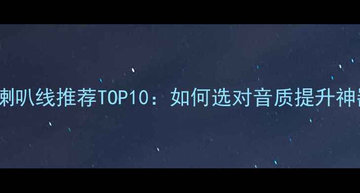 图片 发烧喇叭线推荐TOP10：如何选对音质提升神器？1