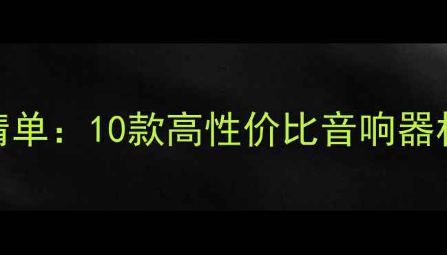 图片 发烧级HIFI音箱推荐清单：10款高性价比音响器材深度测评与选购指南