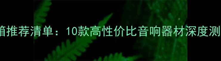 图片 发烧级HIFI音箱推荐清单：10款高性价比音响器材深度测评与选购指南1