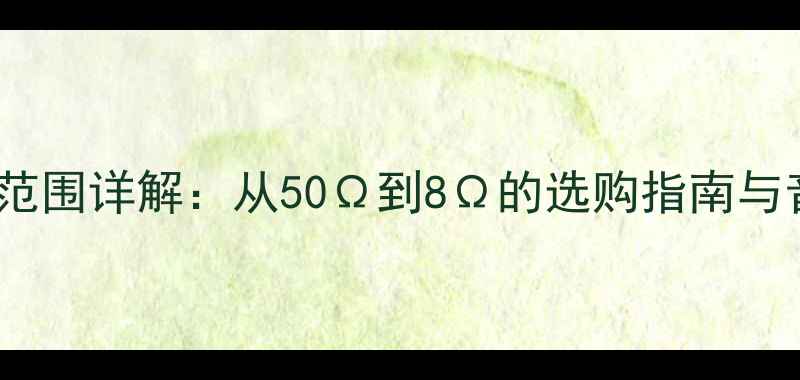 图片 古磁喇叭阻抗范围详解：从50Ω到8Ω的选购指南与音质影响分析1