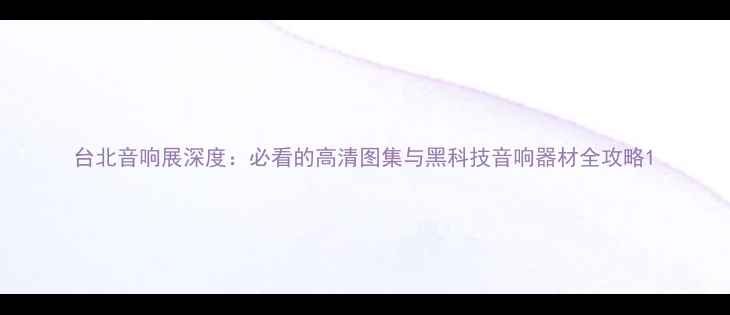 图片 台北音响展深度：必看的高清图集与黑科技音响器材全攻略1