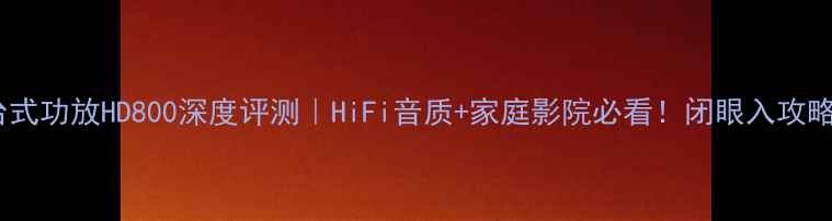 图片 台式功放HD800深度评测｜HiFi音质+家庭影院必看！闭眼入攻略2