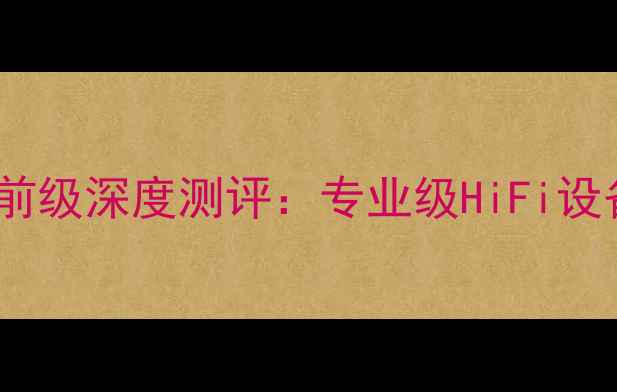 图片 台湾雪花功放前级深度测评：专业级HiFi设备性价比之王1