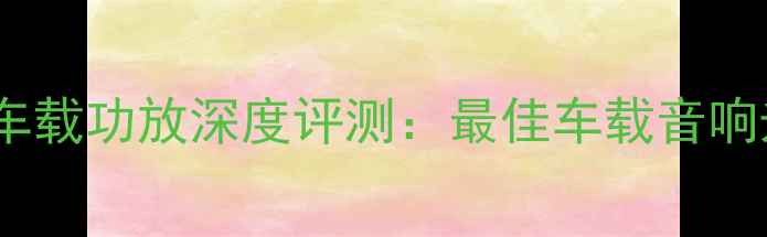 图片 史云威格车载功放深度评测：最佳车载音响升级方案1