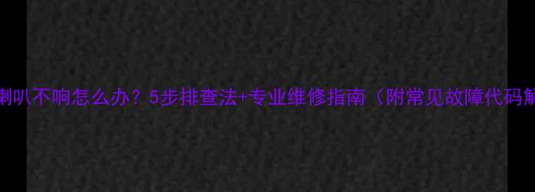 图片 号角喇叭不响怎么办？5步排查法+专业维修指南（附常见故障代码解读）