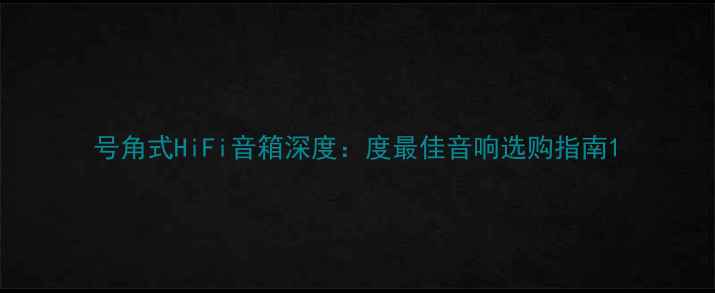 图片 号角式HiFi音箱深度：度最佳音响选购指南1