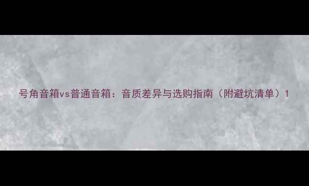 图片 号角音箱vs普通音箱：音质差异与选购指南（附避坑清单）1