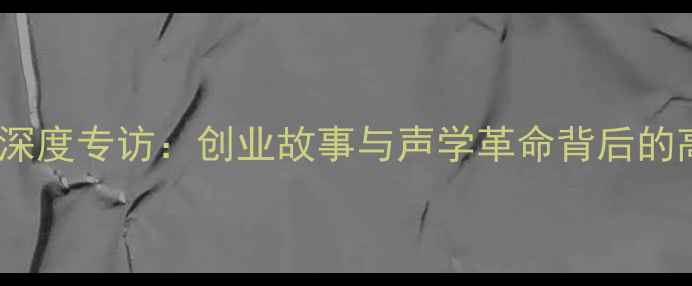 图片 号角音箱创始人深度专访：创业故事与声学革命背后的高保真技术之路1