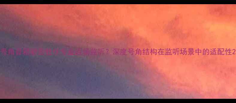 图片 号角音箱能否胜任专业近场监听？深度号角结构在监听场景中的适配性2
