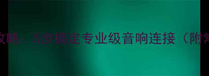 图片 号角高音喇叭接线全攻略：5步搞定专业级音响连接（附常见问题与注意事项）