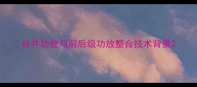 图片 合并功放与前后级功放整合技术背景2