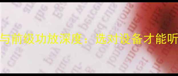图片 合并式功放与前级功放深度：选对设备才能听出音乐灵魂