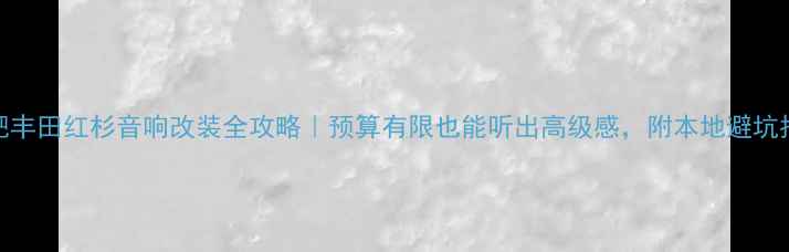 图片 合肥丰田红杉音响改装全攻略｜预算有限也能听出高级感，附本地避坑指南