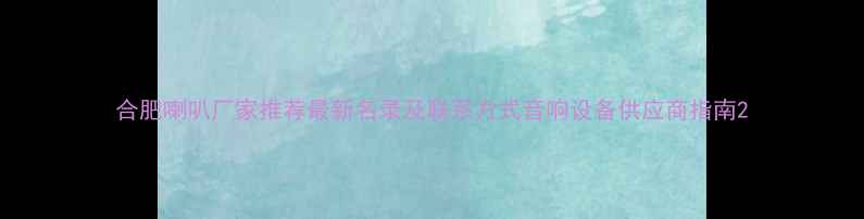 图片 合肥喇叭厂家推荐最新名录及联系方式音响设备供应商指南2