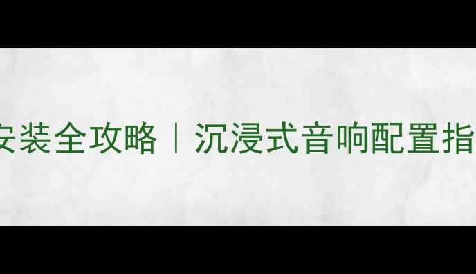 图片 合肥家庭影院系统安装全攻略｜沉浸式音响配置指南（附避坑清单）2