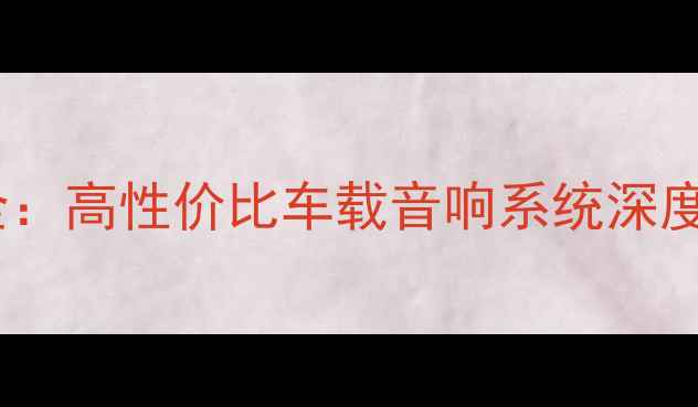 图片 吉利新帝豪音响改装全：高性价比车载音响系统深度评测（附配置清单）1