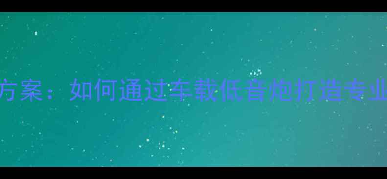 图片 吉利金刚终极改装方案：如何通过车载低音炮打造专业级车载音响系统？