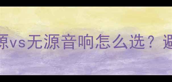 图片 同功率有源vs无源音响怎么选？避坑指南🎵