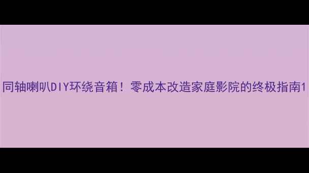 图片 同轴喇叭DIY环绕音箱！零成本改造家庭影院的终极指南1
