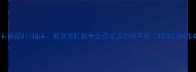 图片 同轴喇叭音箱DIY指南：低成本打造专业级家庭影院系统（附详细制作教程）2