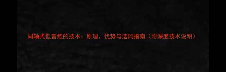 图片 同轴式低音炮的技术：原理、优势与选购指南（附深度技术说明）