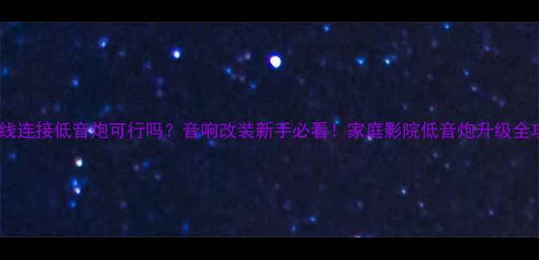 图片 同轴线连接低音炮可行吗？音响改装新手必看！家庭影院低音炮升级全攻略1