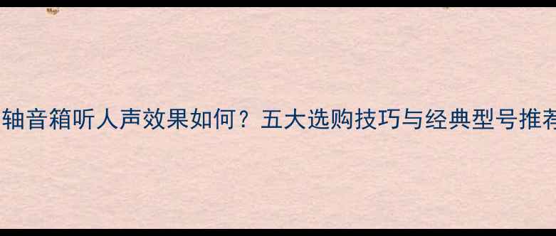 图片 同轴音箱听人声效果如何？五大选购技巧与经典型号推荐2